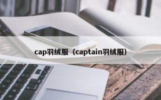 cap羽绒服（captain羽绒服）